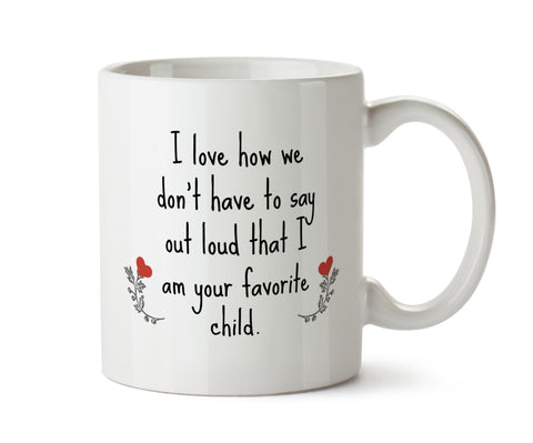 SALE - I Love How We Don't Have to Say Out Loud That I am Your Favorite Child - DISHWASHER Safe Coffee Mug -  Add Own Text to Personalize
