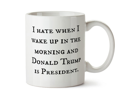 I Hate When I Wake Up and Donald Trump is President  - Election Results New Coffee Mug -  Add Own Text to Personalize  Hillary Obama 2016