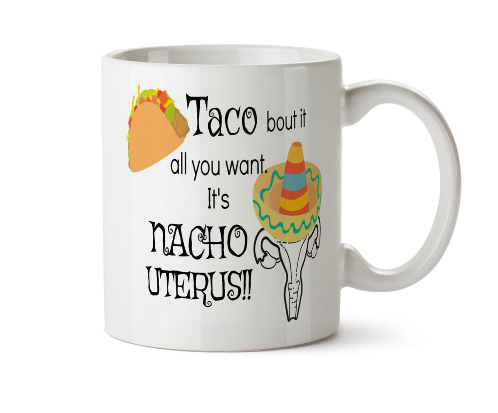 TACO Bout It All You Want It's NACHO UTERUS - Feminist Reproductive Rights  Women's Rights Coffee Mug  Democrat Funny